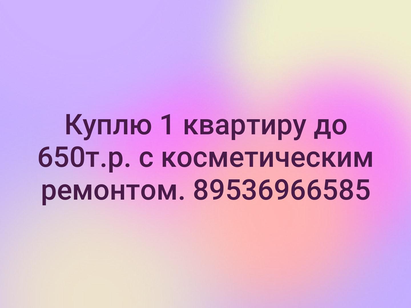 Куплю 1 квартиру до 650т.р. с косметическим ремонтом.
89536966585